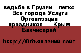 Cвадьба в Грузии - легко! - Все города Услуги » Организация праздников   . Крым,Бахчисарай